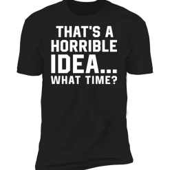 THAT'S A HORRIBLE IDEA T-SHIRT^CustomCat